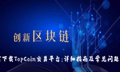 如何下载TopCoin交易平台：详细指南及常见问题解答