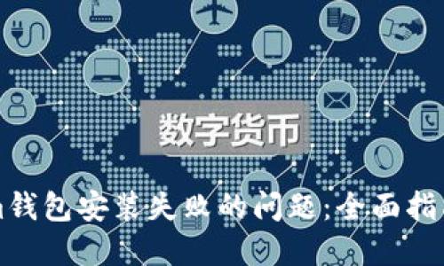 解决Tokenim钱包安装失败的问题：全面指南与解决方案