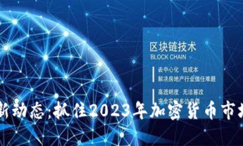 币圈最新动态：抓住2023年加密货币市场的脉搏