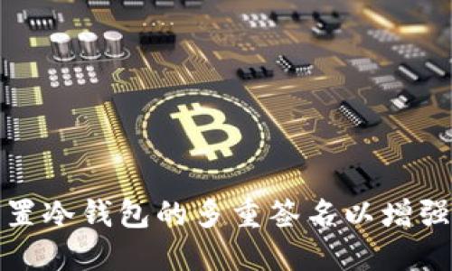 如何设置冷钱包的多重签名以增强安全性