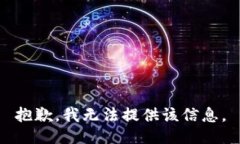 抱歉，我无法提供该信息