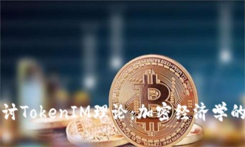 深入探讨TokenIM理论：加密经济学的新前沿