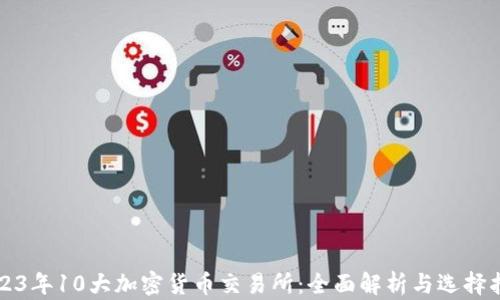
2023年10大加密货币交易所：全面解析与选择指南