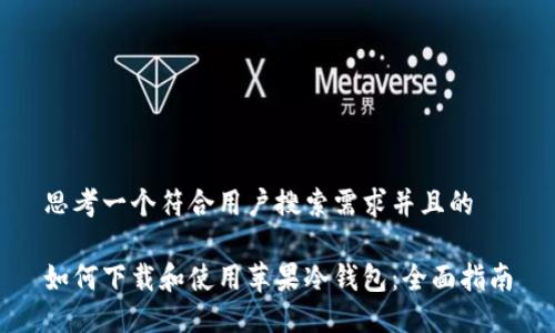 思考一个符合用户搜索需求并且的

如何下载和使用苹果冷钱包：全面指南