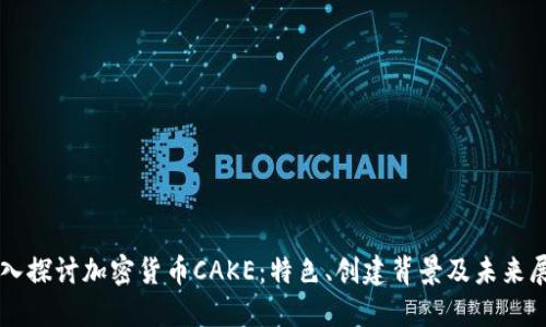 深入探讨加密货币CAKE：特色、创建背景及未来展望
