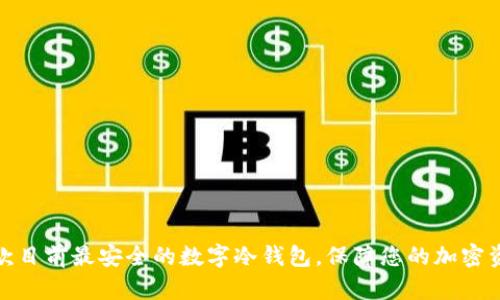 推荐几款目前最安全的数字冷钱包，保障您的加密资产安全