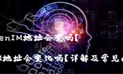 关于TokenIM地址会变吗？

TokenIM地址会变化吗？详解及常见问题解答