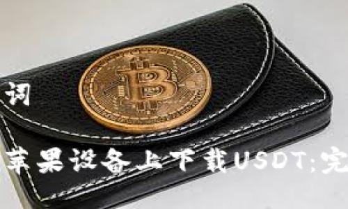 与关键词

如何在苹果设备上下载USDT：完整指南