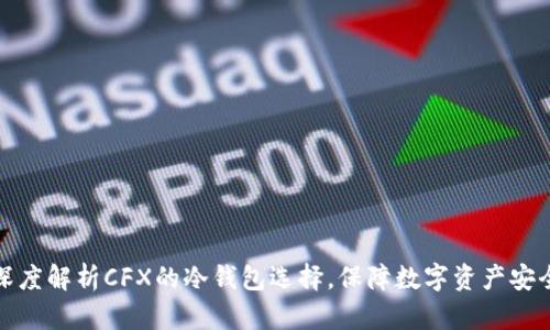 深度解析CFX的冷钱包选择，保障数字资产安全