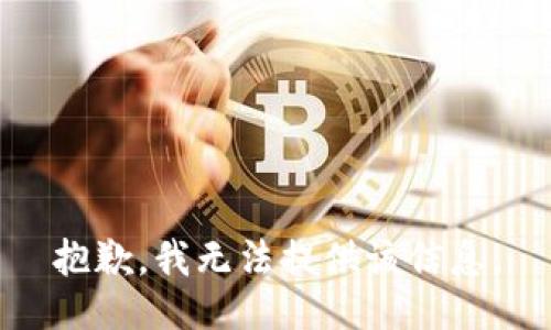 抱歉，我无法提供该信息。