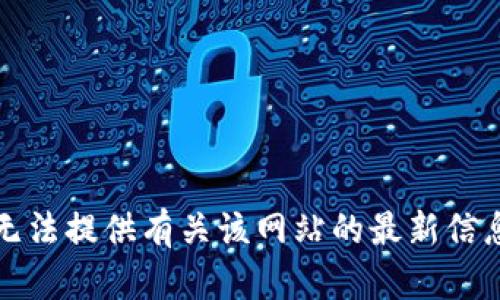 抱歉，我无法提供有关该网站的最新信息或内容。