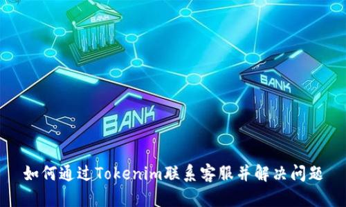 如何通过Tokenim联系客服并解决问题