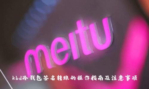 kbd冷钱包签名转账的操作指南及注意事项