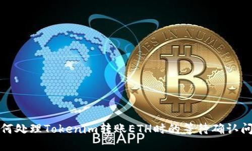 如何处理Tokenim转账ETH时的等待确认问题