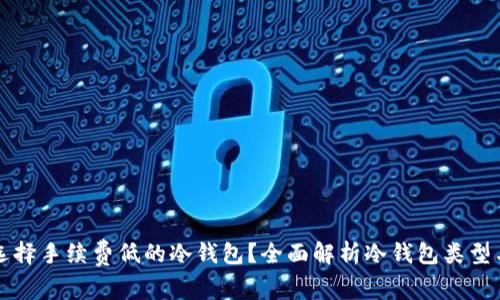 如何选择手续费低的冷钱包？全面解析冷钱包类型与费用
