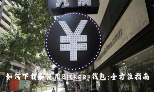 如何下载和使用BitKeep钱包：全方位指南