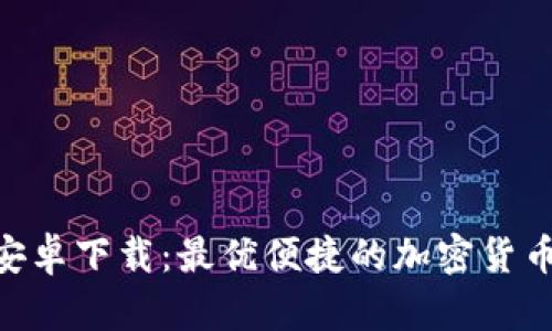 Tokenim安卓下载：最优便捷的加密货币管理工具