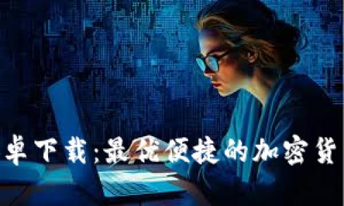 Tokenim安卓下载：最优便捷的加密货币管理工具