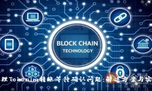 如何处理Tokenim转账等待确认问题：解决方案与实用技巧