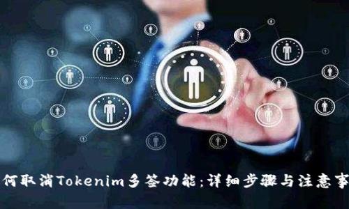 如何取消Tokenim多签功能：详细步骤与注意事项