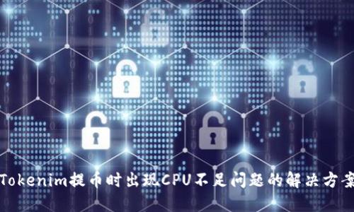 Tokenim提币时出现CPU不足问题的解决方案