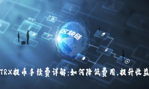 TRX提币手续费详解：如何降低费用，提升收益