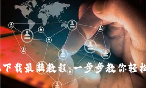 CORE中本聪下载最新教程：一步步教你轻松下载与安装