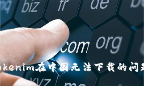 如何解决Tokenim在中国无法下载的问题：全面指南