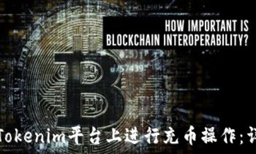   
如何在Tokenim平台上进行充币操作：详细指南