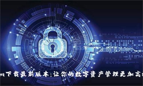Tokenim下载最新版本：让你的数字资产管理更加高效、安全