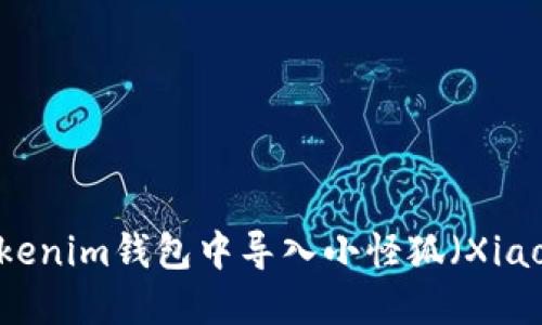 如何在Tokenim钱包中导入小怪狐（XiaoGuaiHu）