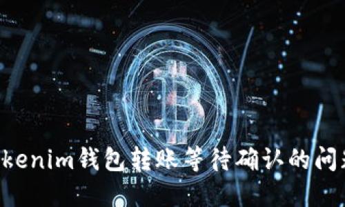 如何解决Tokenim钱包转账等待确认的问题：完全指南