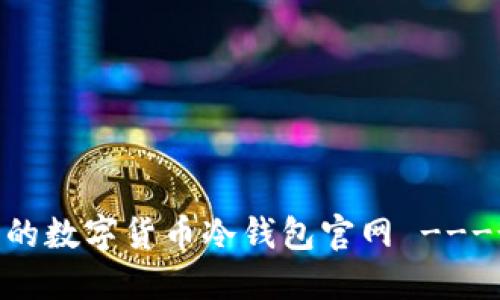 如何选择安全的数字货币冷钱包官网 ---- 指南与推荐