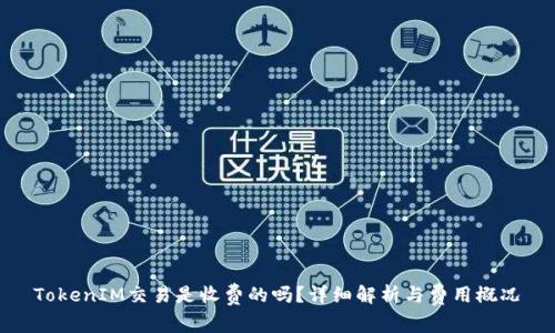 TokenIM交易是收费的吗？详细解析与费用概况