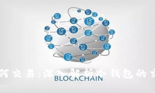 bias${冷钱包如何交易：深入解析冷钱包的交易机制与安全性