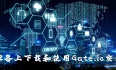 :如何在安卓设备上下载和使用Gate.io交易所应用程