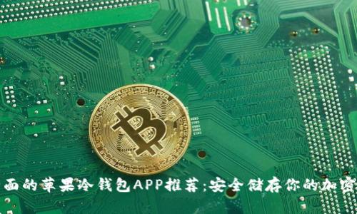 最全面的苹果冷钱包APP推荐：安全储存你的加密资产