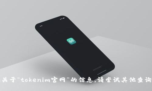 很抱歉，我无法提供关于“tokenim官网”的信息。请尝试其他查询或提供更多上下文。