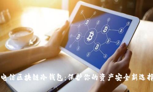 电信区块链冷钱包：保护你的资产安全新选择