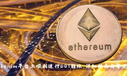 如何在Tokenim平台上顺利进行DOT转账：详细指南与常见问题解答