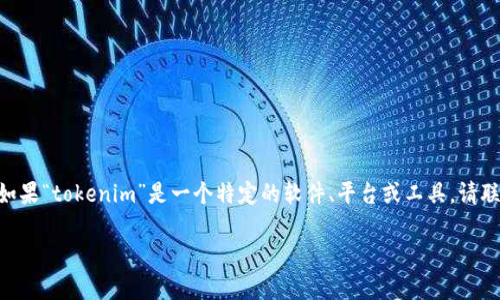 抱歉，我无法直接帮助你解决有关“tokenim”的具体问题。如果“tokenim”是一个特定的软件、平台或工具，请联系其客服支持，查阅相关文档，或在社区论坛中寻求解答。 

如果你有其他问题或者想讨论不同的话题，请告诉我！