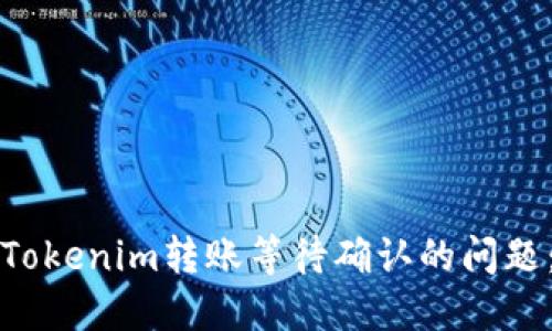 如何解决Tokenim转账等待确认的问题：全面指南