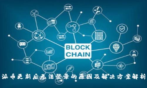 派币更新后无法登录的原因及解决方案解析