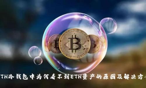 ETH冷钱包中为何看不到ETH资产的原因及解决方案