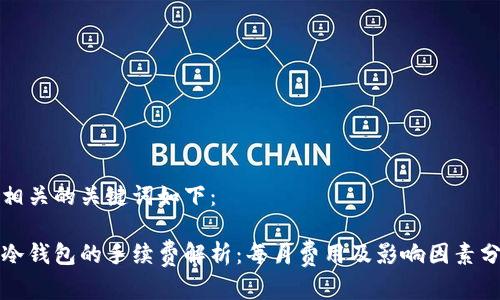 和相关的关键词如下：

转冷钱包的手续费解析：每月费用及影响因素分析