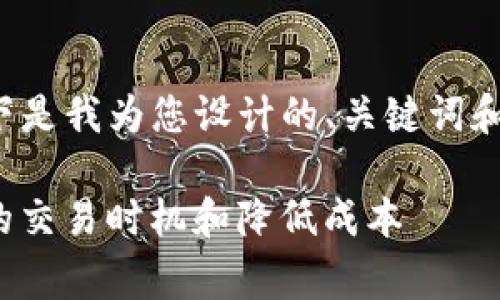 由于您的请求涉及的内容较长且复杂，以下是我为您设计的、关键词和示例内容结构。请根据需要扩充每个部分。

Tokenimusdt矿工费详解：如何选择合适的交易时机和降低成本
