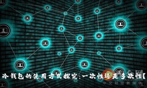 冷钱包的使用方式探究：一次性还是多次性？