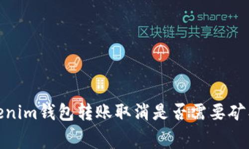 :Tokenim钱包转账取消是否需要矿工费？