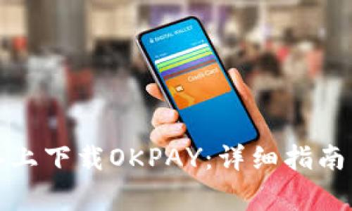 如何在苹果设备上下载OKPAY：详细指南与常见问题解答