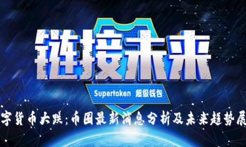 数字货币大跌：币圈最新消息分析及未来趋势展望